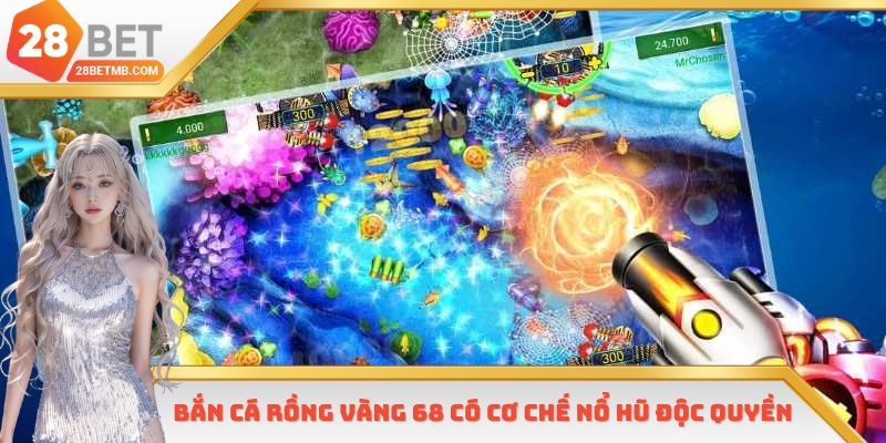 Bắn Cá Rồng Vàng 68 có cơ chế nổ hũ độc quyền