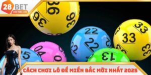 Cách Chơi Lô Đề Miền Bắc Mới Nhất 2025 Tại Nhà Cái 28BET
