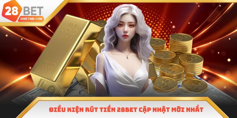 Rút tiền 28bet thành công khi thực hiện theo điều kiện